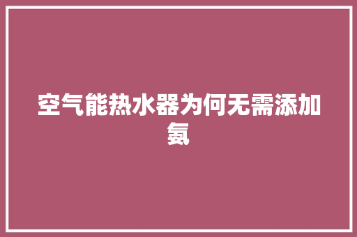 空气能热水器为何无需添加氨 家电维修
