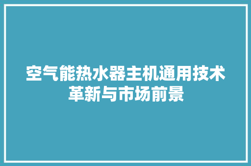 空气能热水器主机通用技术革新与市场前景