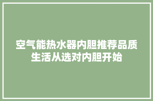 空气能热水器内胆推荐品质生活从选对内胆开始