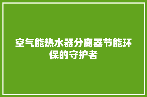 空气能热水器分离器节能环保的守护者