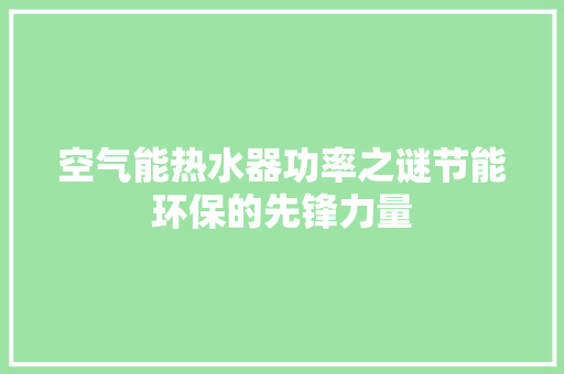 空气能热水器功率之谜节能环保的先锋力量