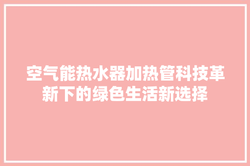 空气能热水器加热管科技革新下的绿色生活新选择