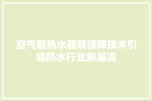 空气能热水器双镁棒技术引领热水行业新潮流