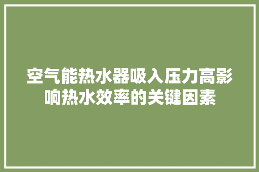 空气能热水器吸入压力高影响热水效率的关键因素