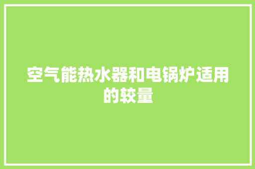 空气能热水器和电锅炉适用的较量