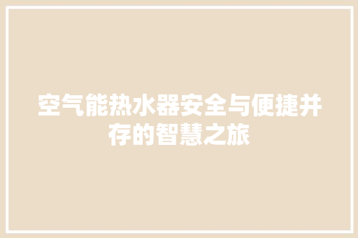 空气能热水器安全与便捷并存的智慧之旅