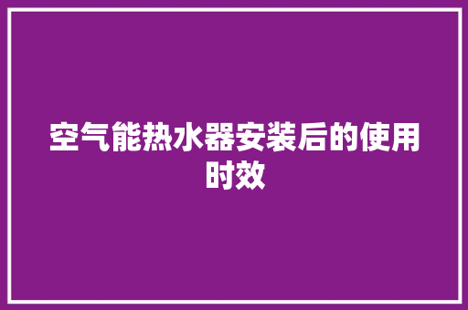 空气能热水器安装后的使用时效