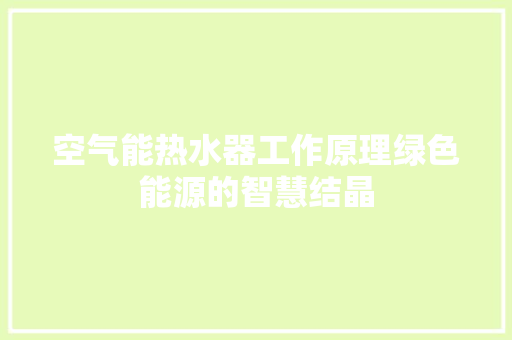 空气能热水器工作原理绿色能源的智慧结晶