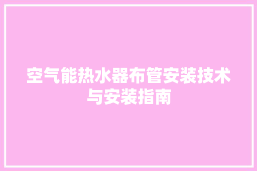 空气能热水器布管安装技术与安装指南