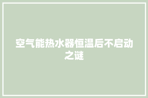 空气能热水器恒温后不启动之谜