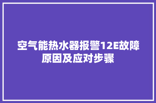 空气能热水器报警12E故障原因及应对步骤