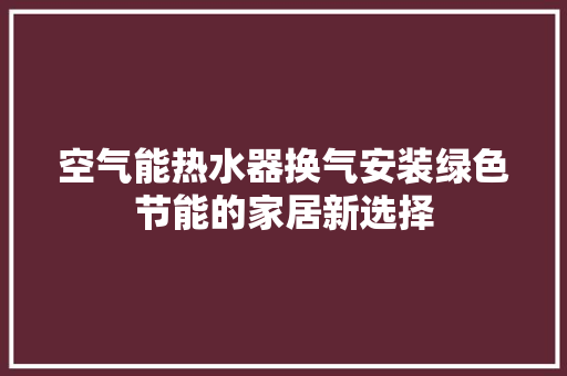 空气能热水器换气安装绿色节能的家居新选择