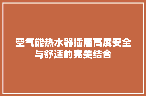 空气能热水器插座高度安全与舒适的完美结合