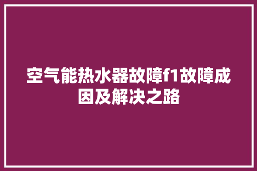 空气能热水器故障f1故障成因及解决之路