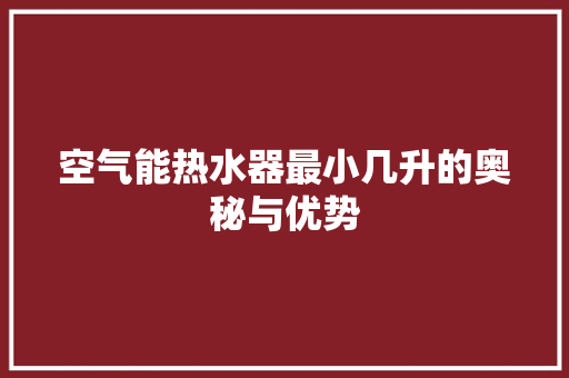 空气能热水器最小几升的奥秘与优势