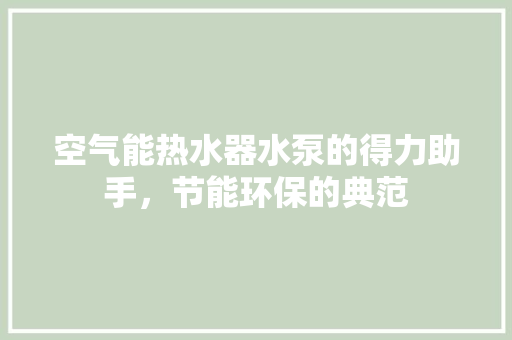 空气能热水器水泵的得力助手，节能环保的典范