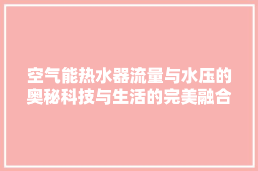 空气能热水器流量与水压的奥秘科技与生活的完美融合 汽车维修