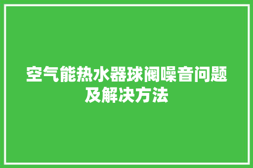 空气能热水器球阀噪音问题及解决方法