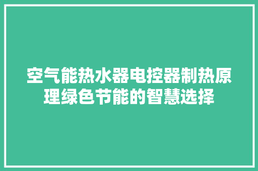 空气能热水器电控器制热原理绿色节能的智慧选择 家电维修