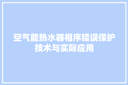 空气能热水器相序错误保护技术与实际应用 汽车维修