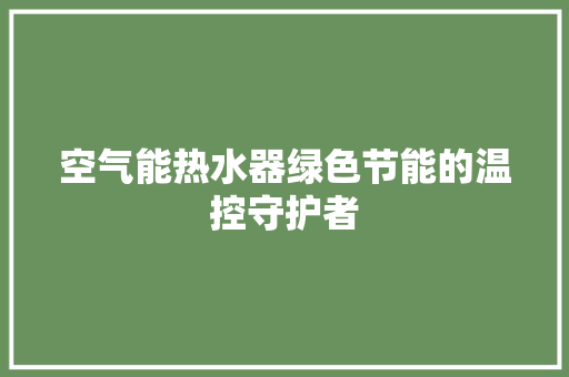 空气能热水器绿色节能的温控守护者