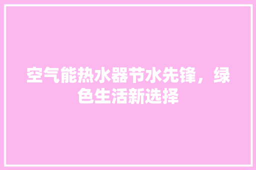 空气能热水器节水先锋，绿色生活新选择