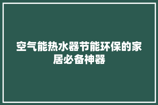 空气能热水器节能环保的家居必备神器