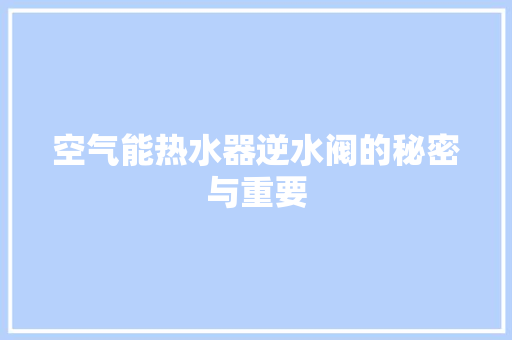 空气能热水器逆水阀的秘密与重要