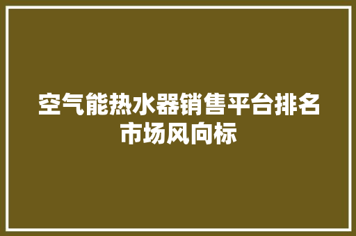 空气能热水器销售平台排名市场风向标 墙体维修