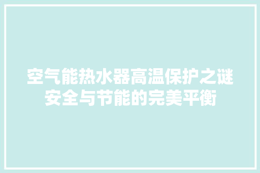 空气能热水器高温保护之谜安全与节能的完美平衡 墙体维修