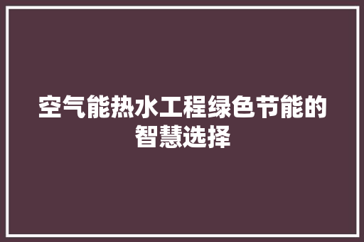 空气能热水工程绿色节能的智慧选择 厨房维修