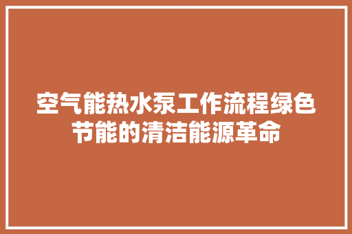 空气能热水泵工作流程绿色节能的清洁能源革命
