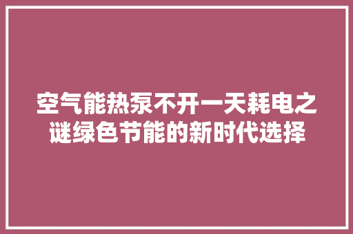 空气能热泵不开一天耗电之谜绿色节能的新时代选择