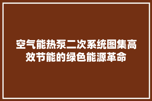 空气能热泵二次系统图集高效节能的绿色能源革命