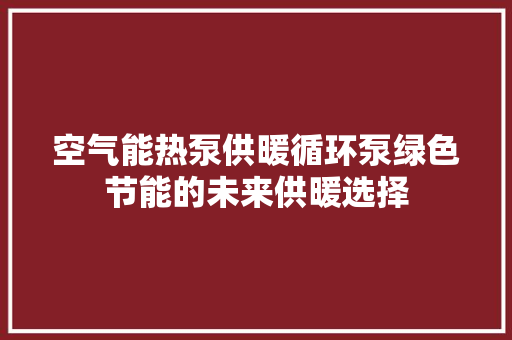 空气能热泵供暖循环泵绿色节能的未来供暖选择