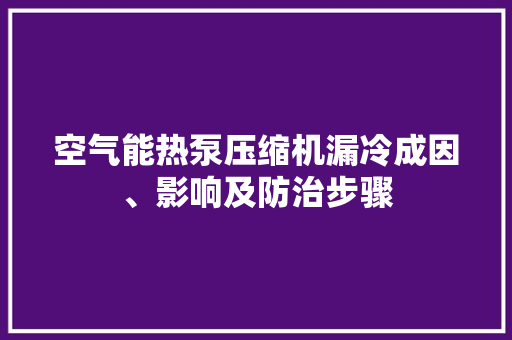 空气能热泵压缩机漏冷成因、影响及防治步骤
