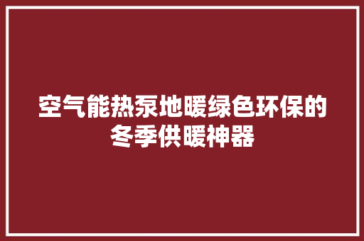 空气能热泵地暖绿色环保的冬季供暖神器