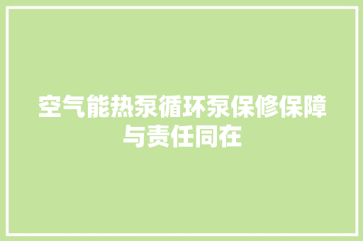 空气能热泵循环泵保修保障与责任同在