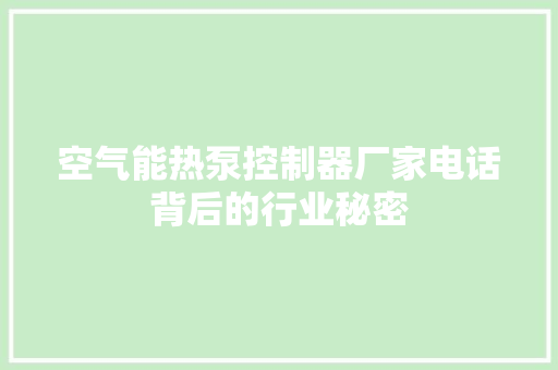 空气能热泵控制器厂家电话背后的行业秘密