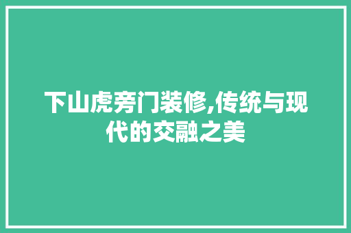 下山虎旁门装修,传统与现代的交融之美 下山虎旁门装修,传统与现代的交融之美 综合便民