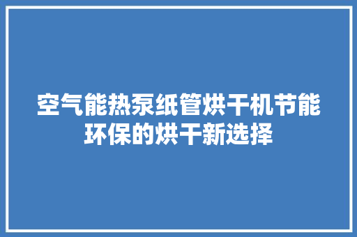 空气能热泵纸管烘干机节能环保的烘干新选择 墙体维修
