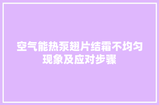 空气能热泵翅片结霜不均匀现象及应对步骤