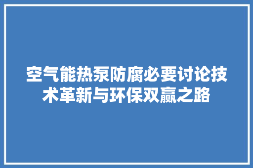 空气能热泵防腐必要讨论技术革新与环保双赢之路