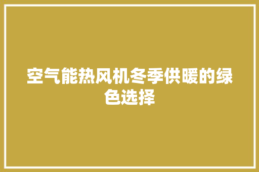 空气能热风机冬季供暖的绿色选择