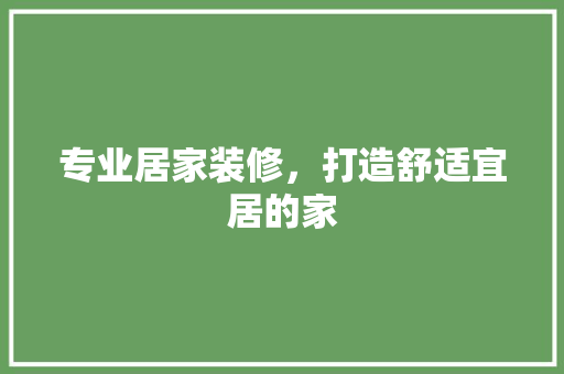 专业居家装修，打造舒适宜居的家 专业居家装修，打造舒适宜居的家 汽车维修