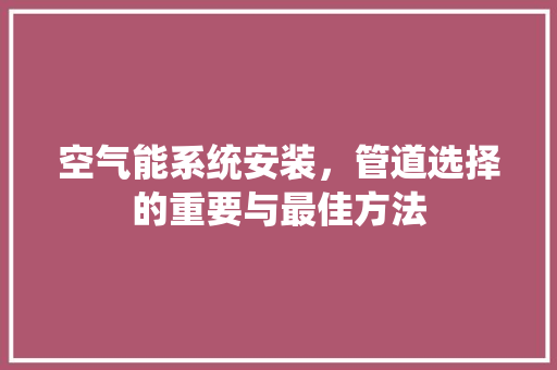 空气能系统安装，管道选择的重要与最佳方法 厨房维修