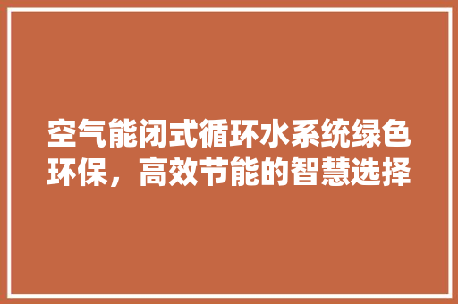 空气能闭式循环水系统绿色环保，高效节能的智慧选择 汽车维修
