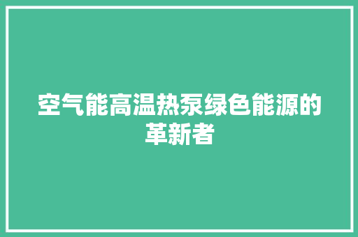 空气能高温热泵绿色能源的革新者