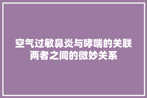 空气过敏鼻炎与哮喘的关联两者之间的微妙关系