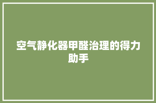 空气静化器甲醛治理的得力助手